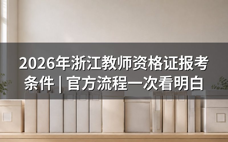 教师资格证书报考条件是什么(浙江2026)