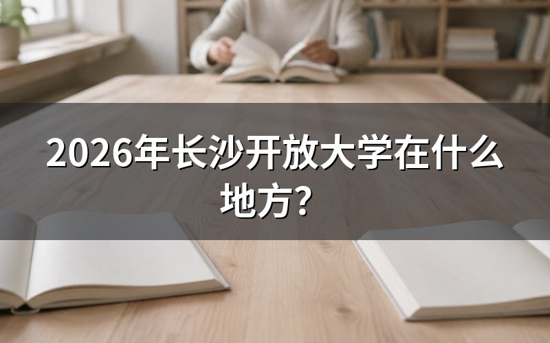 先弄清楚：长沙开放大学是个什么学校