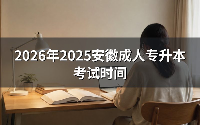 2025年安徽成人专升本考试时间及流程参考