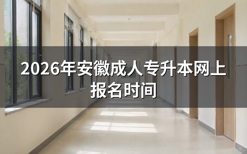 一、2026安徽成人专升本关键时间节点预测
