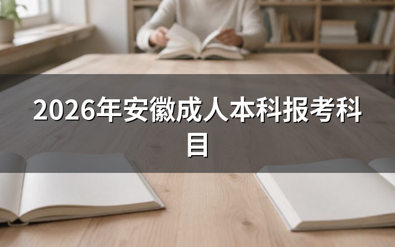 一、安徽成人本科报考科目（2026年参考）