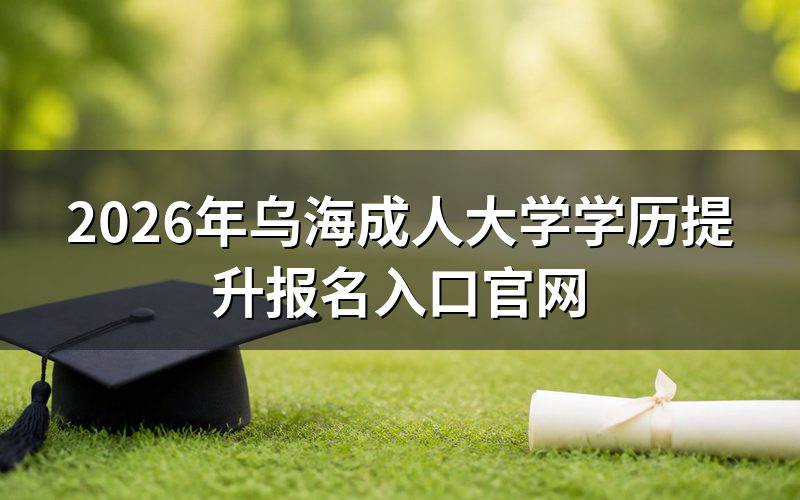 乌海成人大学学历提升报名入口在哪