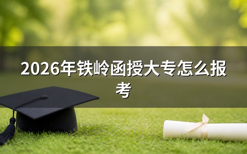 2026年铁岭函授大专的报考方法
