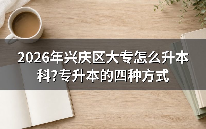 2026年兴庆区专科升本科的四种方式对比