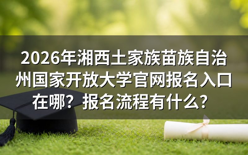 2026年湘西土家族苗族自治州国家开放大学报名入口在哪