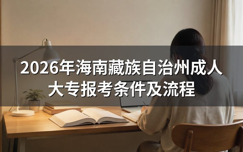 2026年海南藏族自治州成人大专的报考条件和流程