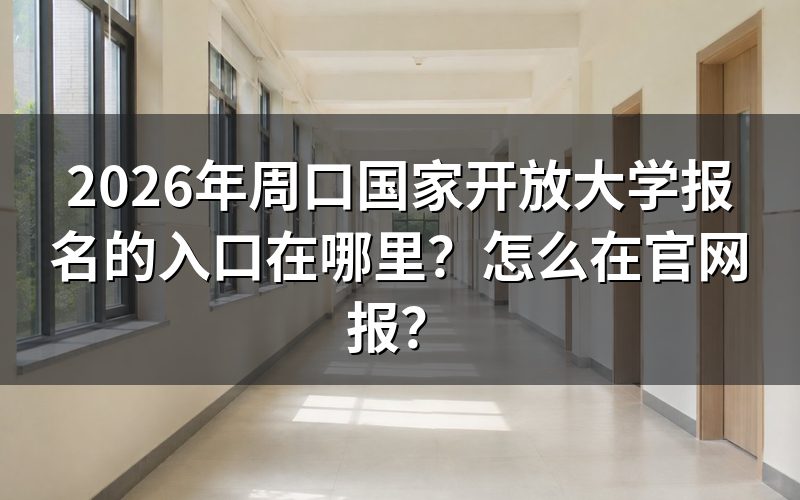2026年周口国家开放大学报名入口在哪里