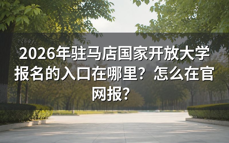 2026年驻马店国家开放大学报名的官方入口