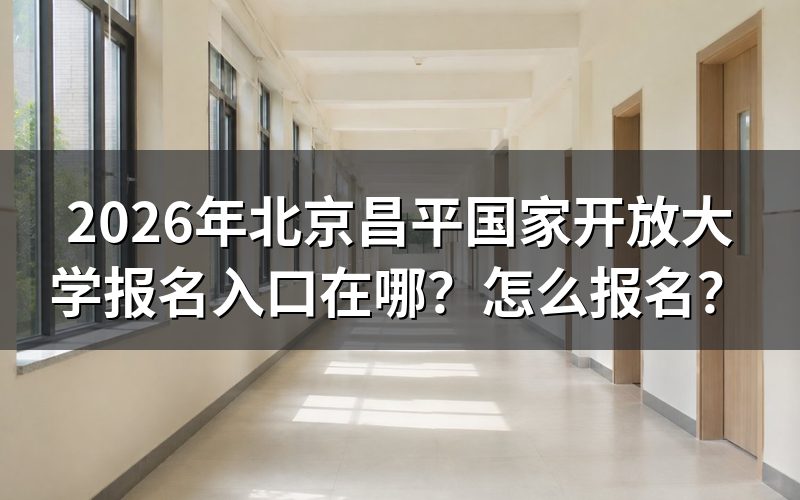 北京昌平国家开放大学报名入口与查询途径