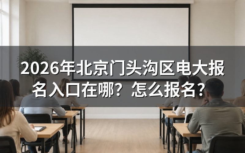 一、2026年北京门头沟区电大报名入口与信息查询途径