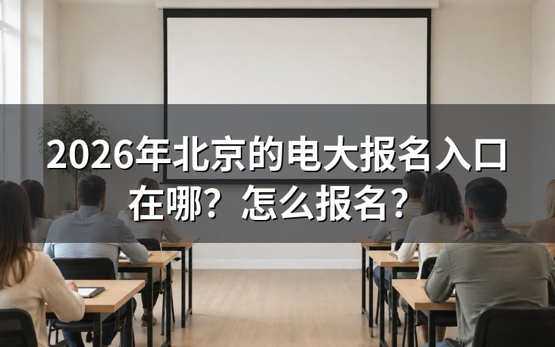 北京电大报名入口与官方信息查询途径
