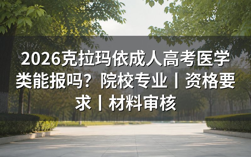 一、2026克拉玛依成人高考医学类能报吗