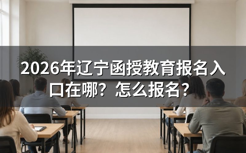 一、辽宁函授教育报名入口与官网