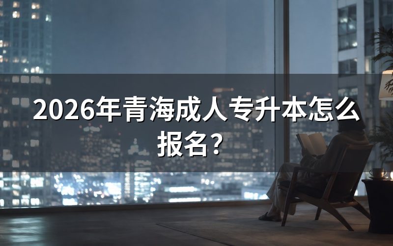 青海成人专升本报名入口与系统