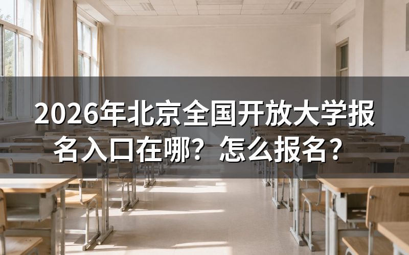 一、北京全国开放大学报名入口与官方网站