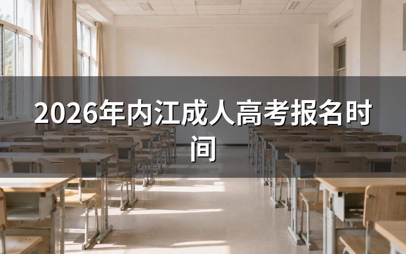 2026年内江成人高考报名时间安排