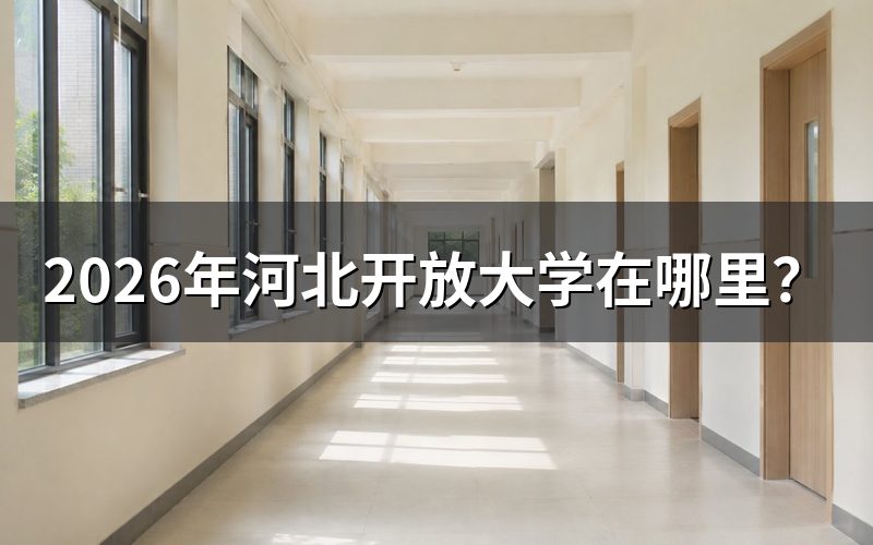 河北开放大学总部与官方查询途径