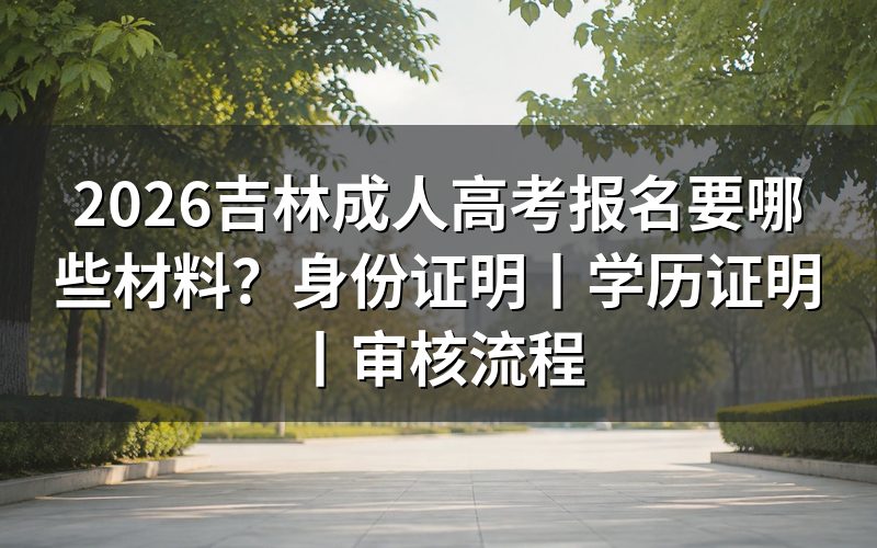 2026吉林成人高考报名材料以官方公告为准