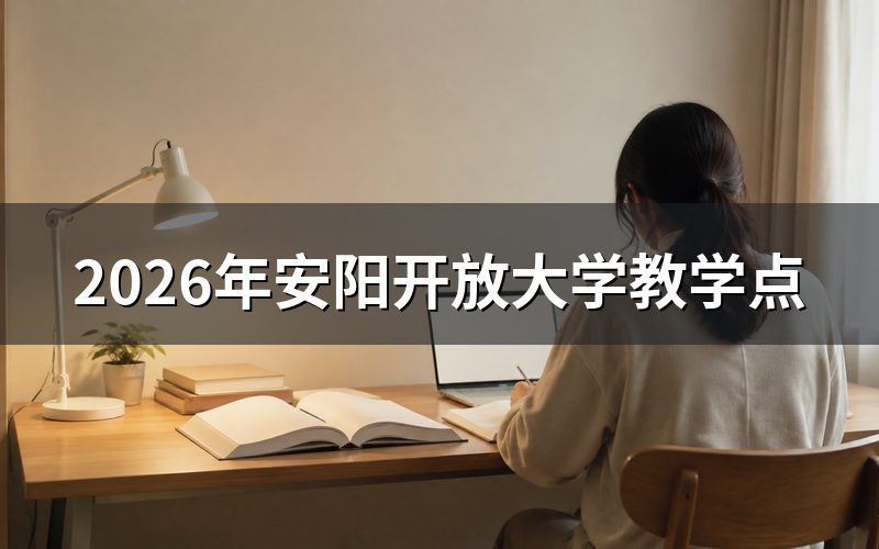 2026年安阳开放大学教学点分布与报名通道