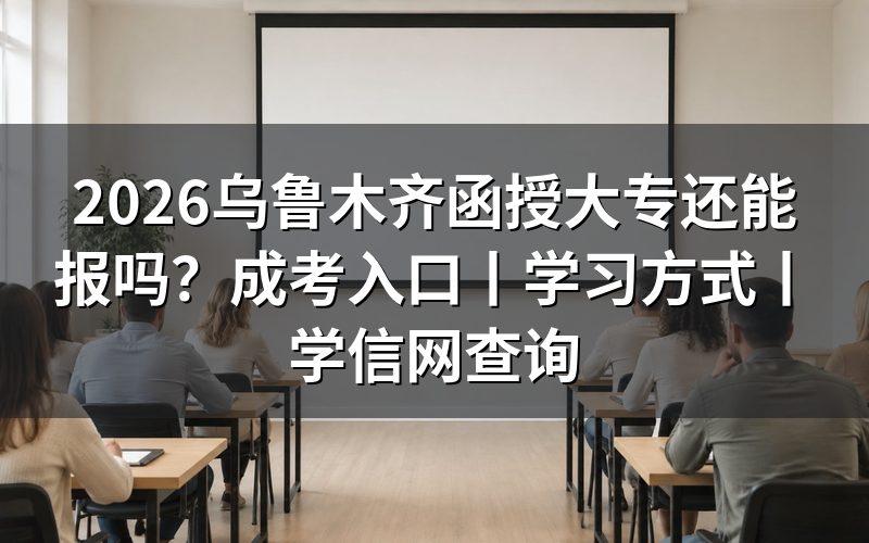 2026乌鲁木齐函授大专还能报吗?