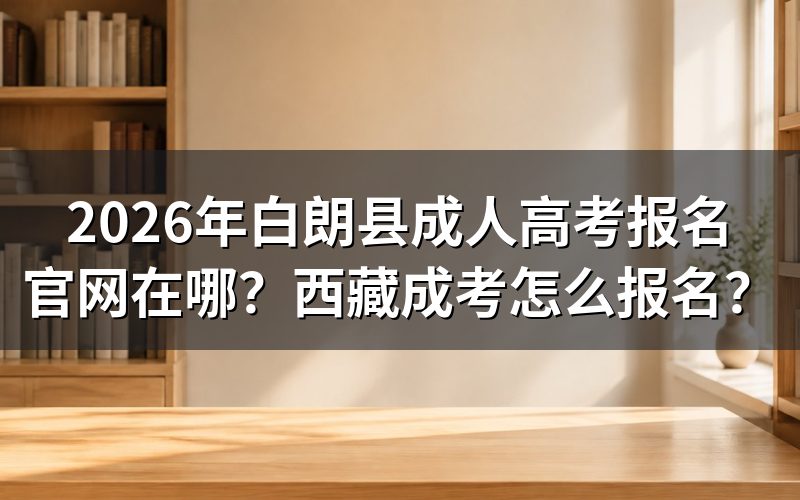 2026年西藏白朗县成人高考报名入口