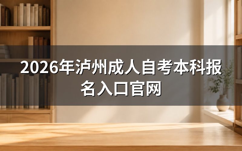 2026年泸州成人自考本科在哪报名