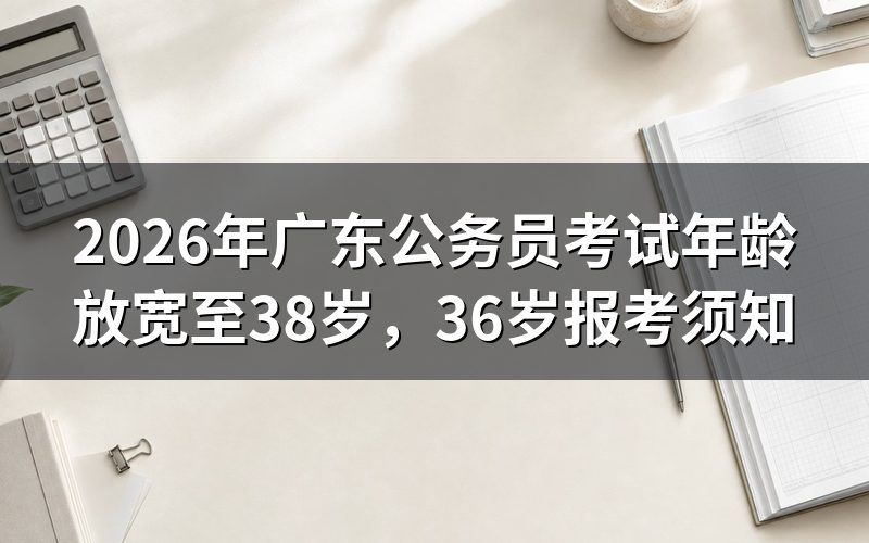 2026年广东公务员考试年龄放宽政策解读