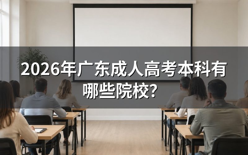 广东成人高考本科院校名单(参考2025年安排)