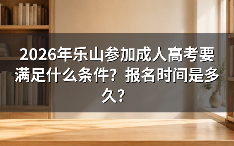 2026年乐山参加成人高考要满足什么条件