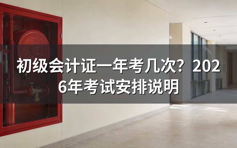 初级会计证一年到底考几次？
