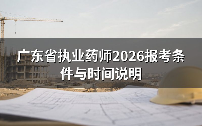 2026年广东执业药师什么时候报名和考试？