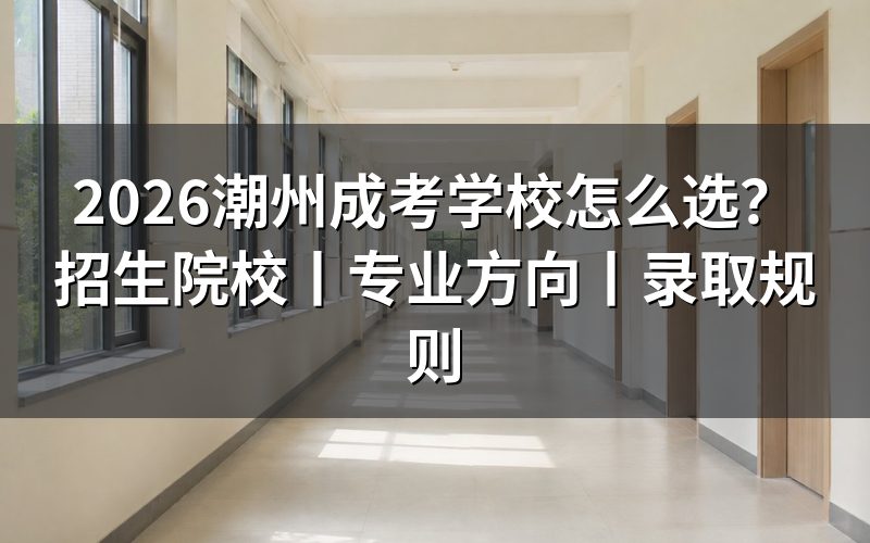 2026潮州成考学校怎么选