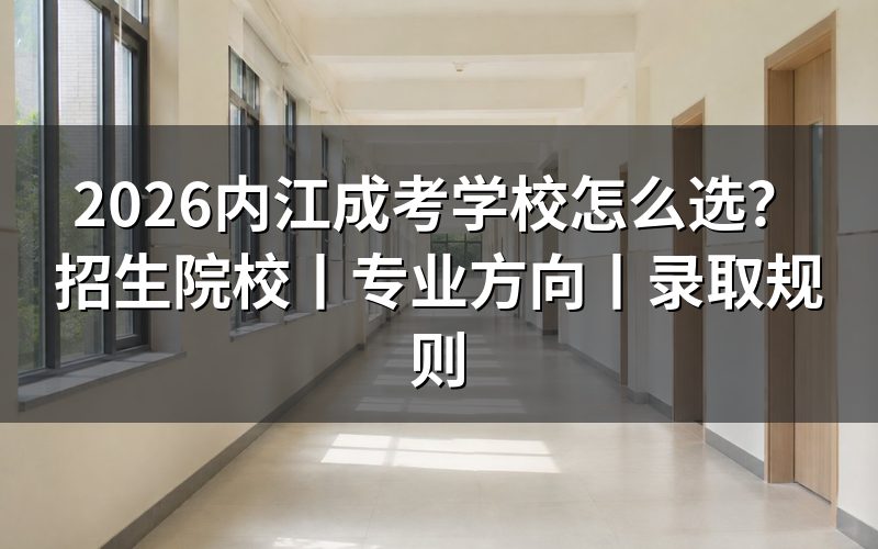 一、2026内江成考学校选择思路