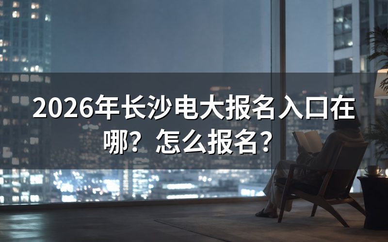 长沙电大报名,关键入口就两个