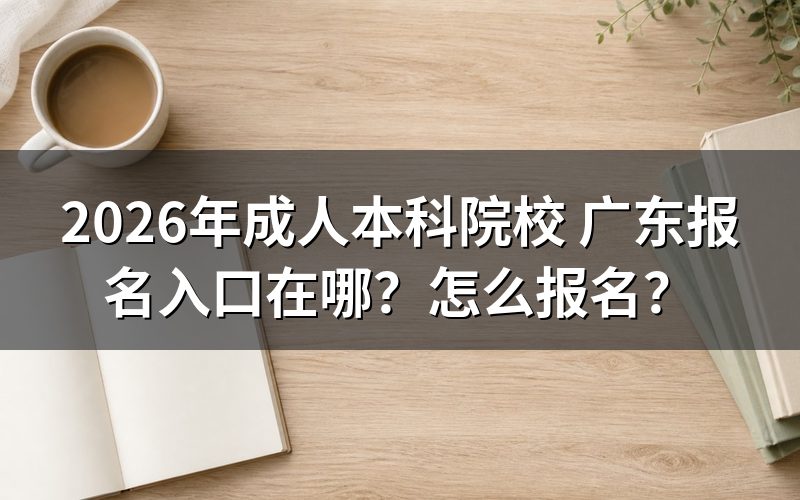 广东成人本科报名入口与系统开放时间