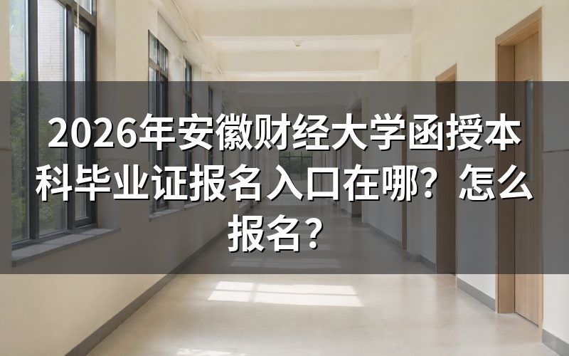 一、2026年安徽财经大学函授本科报名入口与时间