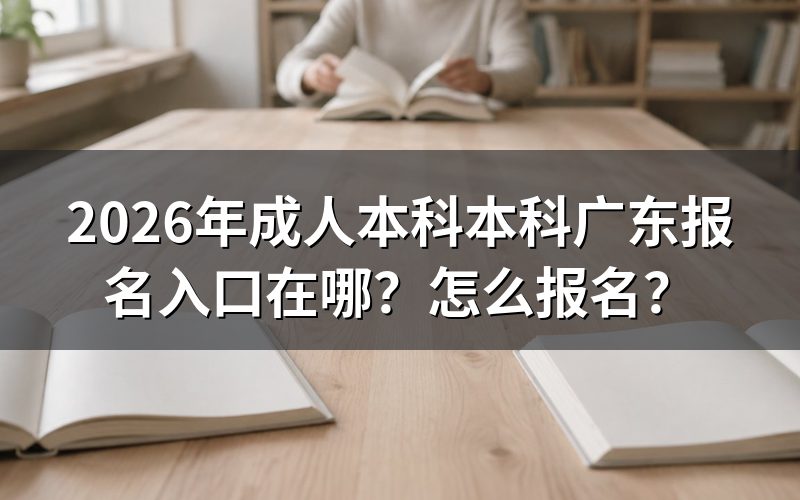 一、2026年广东成人本科报名入口与系统开放时间