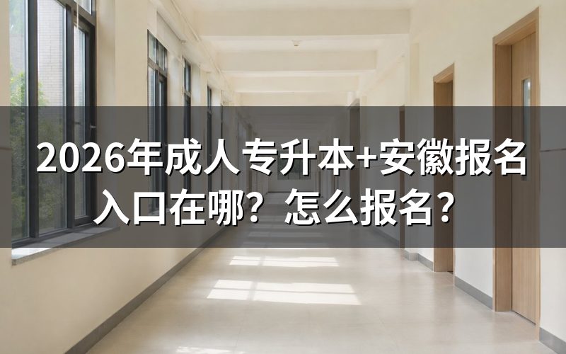 一、2026年安徽成人专升本报名入口与官方网址