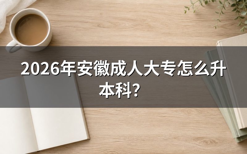 安徽成人大专升本科的入口与条件
