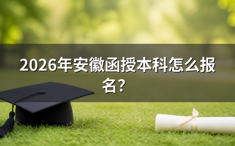 一、2026年安徽函授本科报名时间与入口