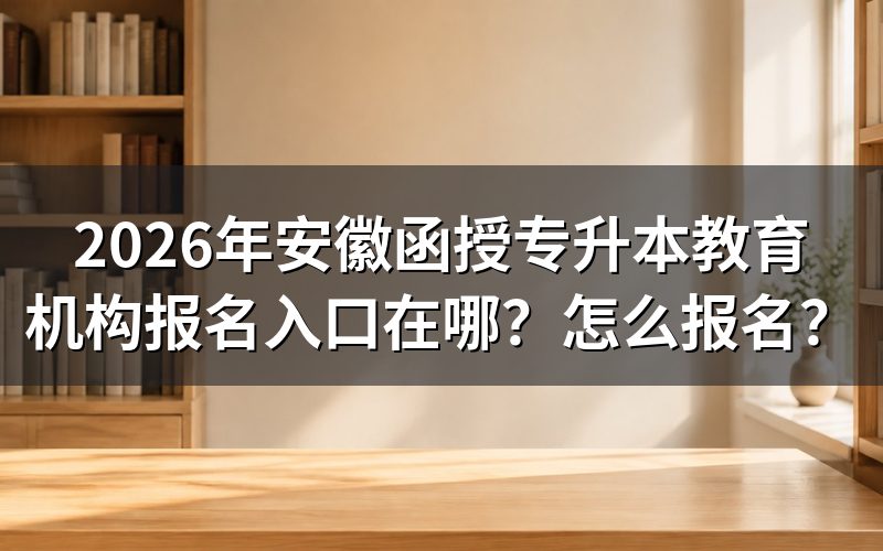 2026年安徽函授专升本报名入口与报名时间