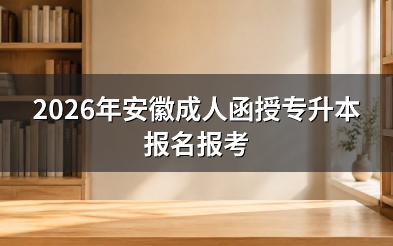 2026年安徽成人函授专升本关键时间节点