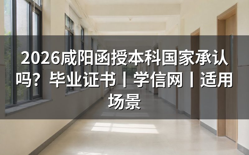 2026咸阳函授本科国家承认吗?