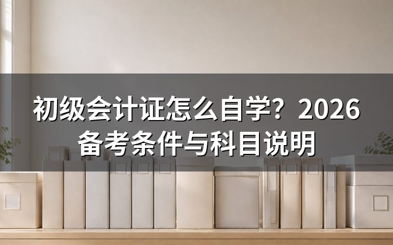 2026年初级会计证自学需要满足哪些条件?