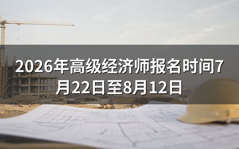 2026年高阶经济师报名时间是什么时候?