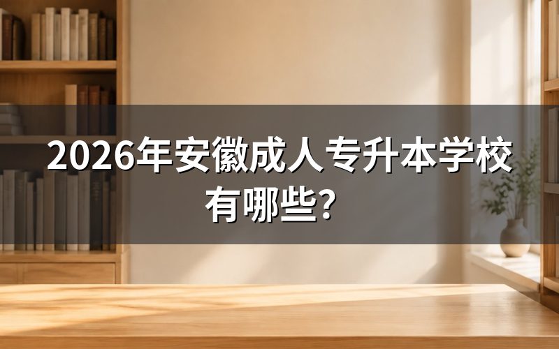 2026年安徽成人专升本招生院校查询入口