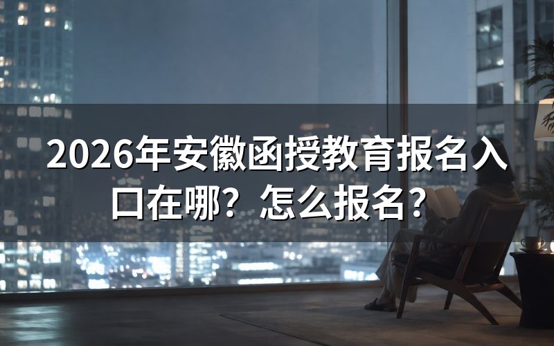 2026年安徽函授教育报名入口与时间
