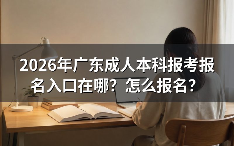 一、广东成人本科报名入口与流程