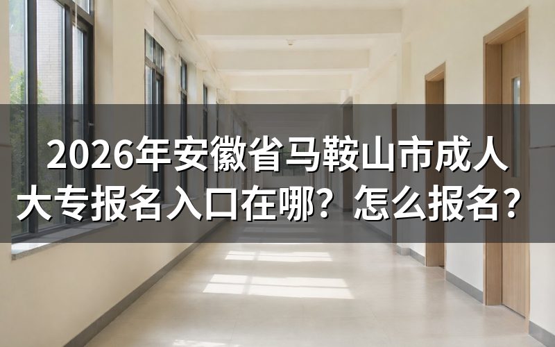 2026年安徽省马鞍山市成人大专报名入口与时间