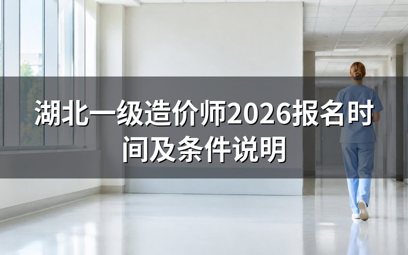 湖北一级造价师2026年报名时间是什么时候?